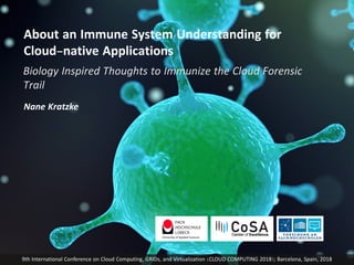 About an Immune System Understanding for
Cloud-native Applications
Biology Inspired Thoughts to Immunize the Cloud Forensic
Trail
Nane Kratzke
9th International Conference on Cloud Computing, GRIDs, and Virtualization (CLOUD COMPUTING 2018); Barcelona, Spain, 2018
 