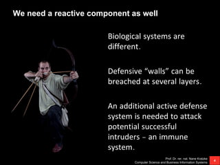 We need a reactive component as well
Biological systems are
different.
Defensive “walls” can be
breached at several layers...