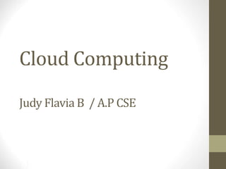 Cloud Computing
Judy Flavia B / A.P CSE

 