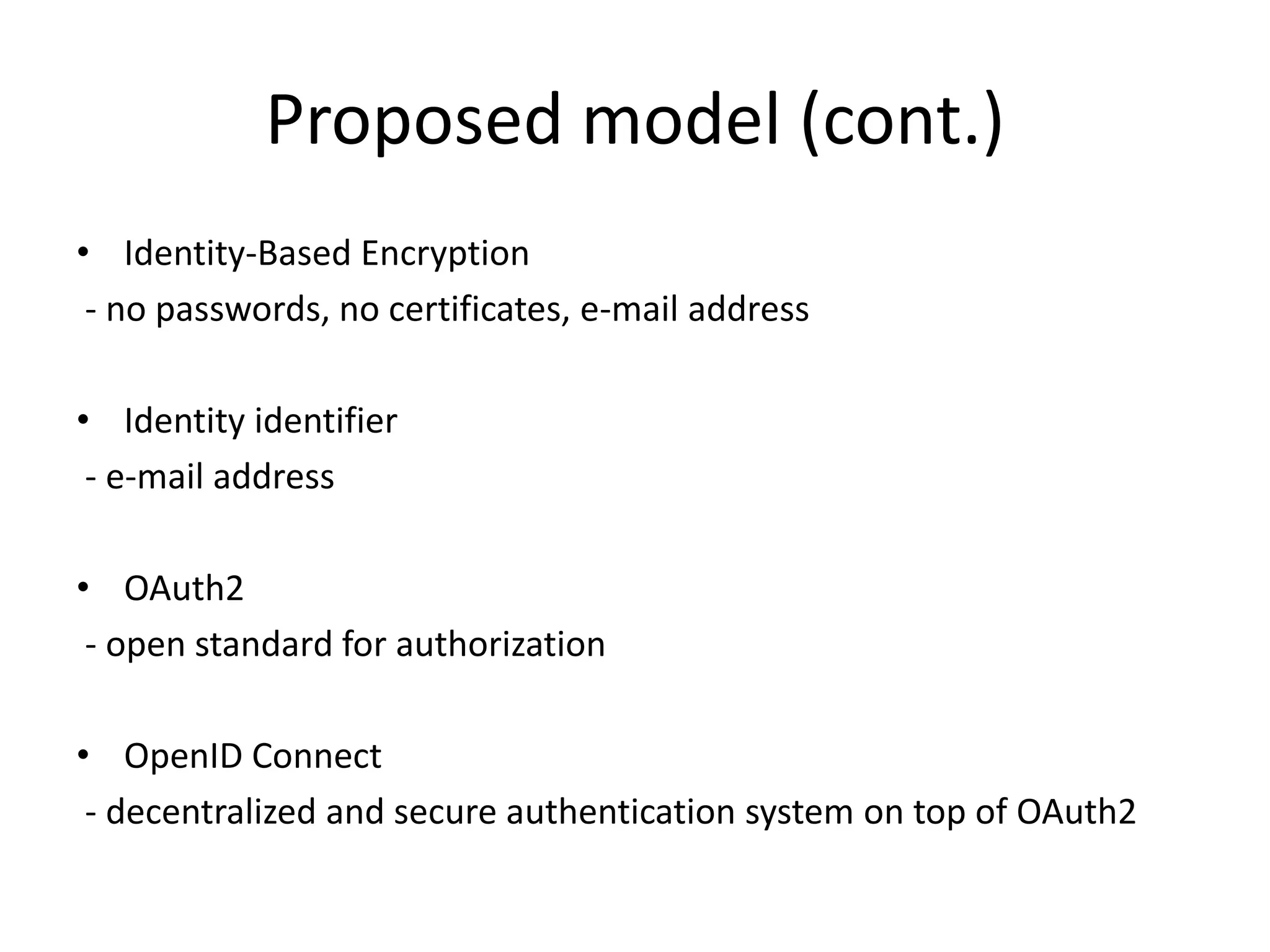 Proposed model (cont.)
• Identity-Based Encryption
- no passwords, no certificates, e-mail address
• Identity identifier
- e-mail address
• OAuth2
- open standard for authorization

• OpenID Connect
- decentralized and secure authentication system on top of OAuth2

 