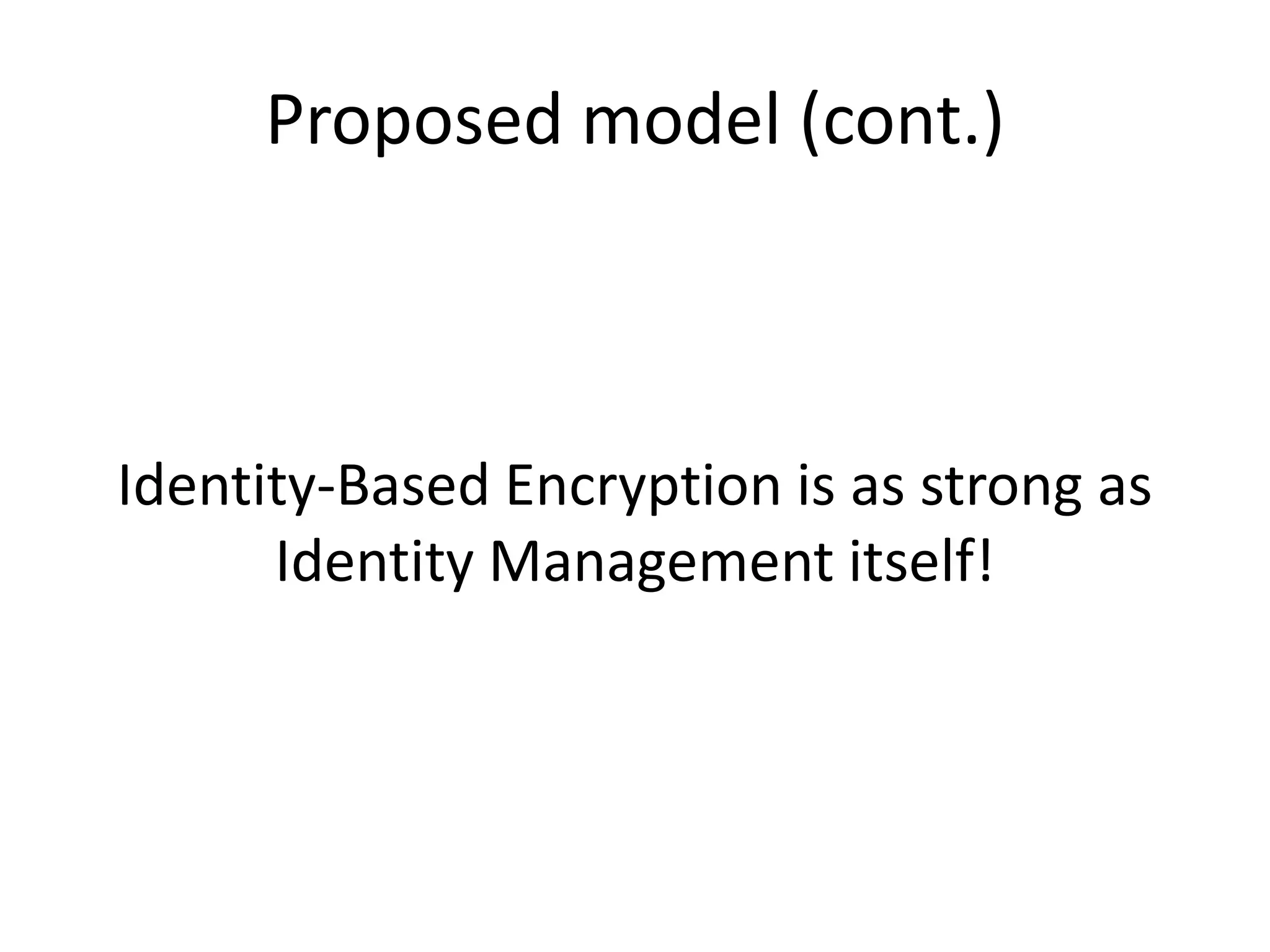 Proposed model (cont.)

Identity-Based Encryption is as strong as
Identity Management itself!

 