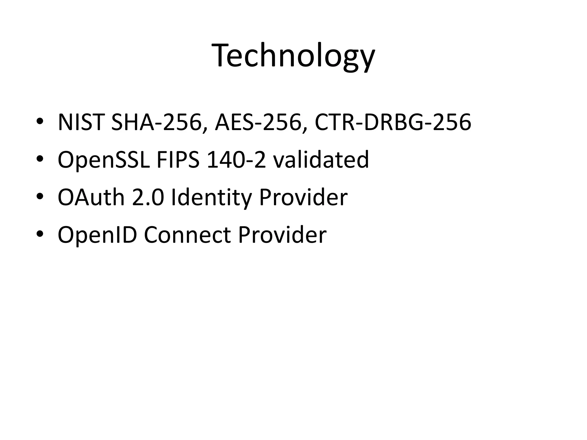 Technology
•
•
•
•

NIST SHA-256, AES-256, CTR-DRBG-256
OpenSSL FIPS 140-2 validated
OAuth 2.0 Identity Provider
OpenID Connect Provider

 