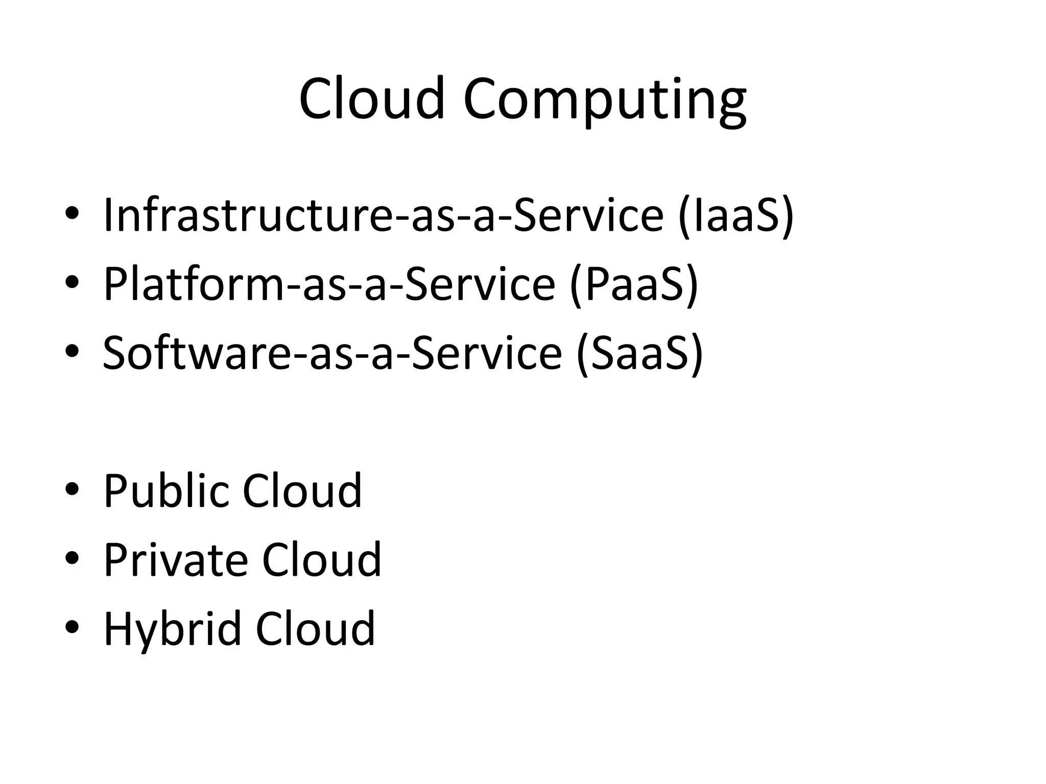 Cloud Computing
• Infrastructure-as-a-Service (IaaS)
• Platform-as-a-Service (PaaS)
• Software-as-a-Service (SaaS)
• Public Cloud
• Private Cloud
• Hybrid Cloud

 