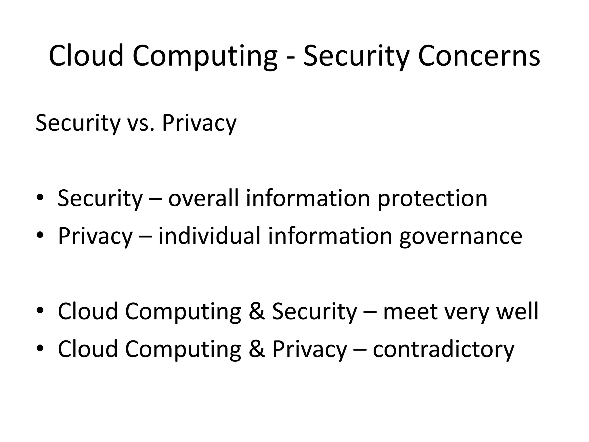 Cloud Computing - Security Concerns
Security vs. Privacy
• Security – overall information protection
• Privacy – individual information governance
• Cloud Computing & Security – meet very well
• Cloud Computing & Privacy – contradictory

 