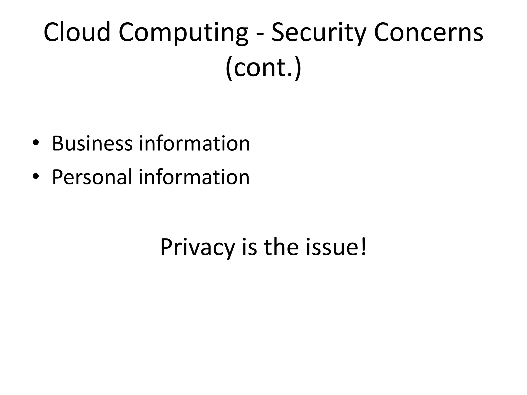Cloud Computing - Security Concerns
(cont.)
• Business information
• Personal information

Privacy is the issue!

 