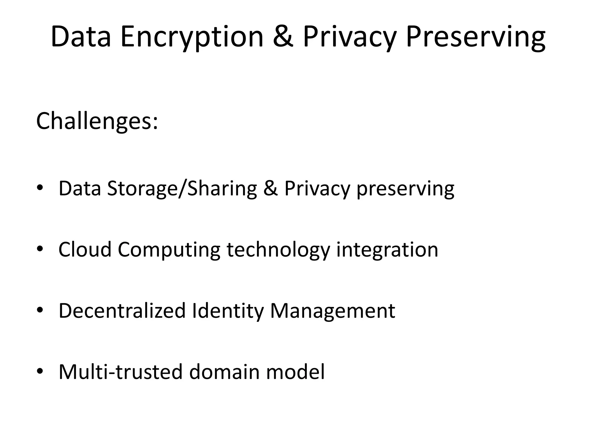 Data Encryption & Privacy Preserving
Challenges:
• Data Storage/Sharing & Privacy preserving

• Cloud Computing technology integration
• Decentralized Identity Management
• Multi-trusted domain model

 