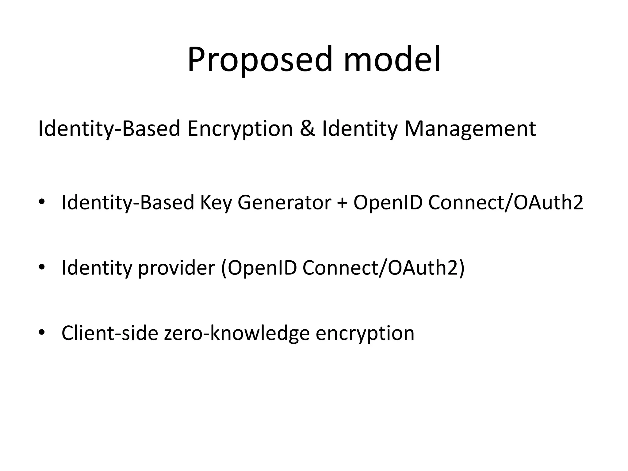Proposed model
Identity-Based Encryption & Identity Management
• Identity-Based Key Generator + OpenID Connect/OAuth2

• Identity provider (OpenID Connect/OAuth2)
• Client-side zero-knowledge encryption

 