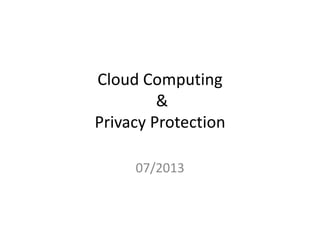 Cloud Computing
&
Privacy Protection
07/2013

 