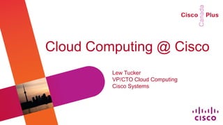 Cloud Computing @ Cisco
         Lew Tucker
         VP/CTO Cloud Computing
         Cisco Systems
 