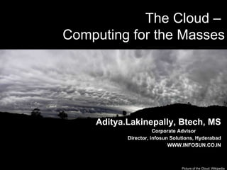 13 th  March 2010 Cloud Computing -  /50 Picture of the Cloud: Wikipedia The Cloud –  Computing for the Masses Aditya.Lakinepally, Btech, MS Corporate Advisor  Director, infosun Solutions, Hyderabad WWW.INFOSUN.CO.IN 