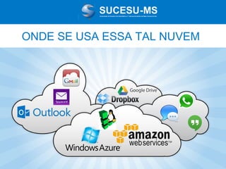 Associação de Usuários de Informática e T elecomunicações de Mato Grosso do Sul

ONDE SE USA ESSA TAL NUVEM

 