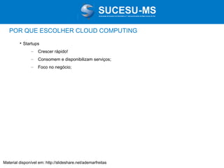 Associação de Usuários de Informática e T elecomunicações de Mato Grosso do Sul

POR QUE ESCOLHER CLOUD COMPUTING


Startups
–

Crescer rápido!

–

Consomem e disponibilizam serviços;

–

Foco no negócio;

Material disponível em: http://slideshare.net/ademarfreitas

 