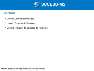 Associação de Usuários de Informática e T elecomunicações de Mato Grosso do Sul

USANDO


Usuário Consumidor de SaaS;



Usuário Provedor de Serviços;



Usuário Provedor de Soluções de Hardware;

Material disponível em: http://slideshare.net/ademarfreitas

 