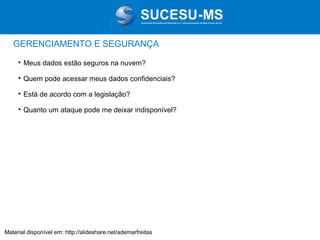 Associação de Usuários de Informática e T elecomunicações de Mato Grosso do Sul

GERENCIAMENTO E SEGURANÇA


Meus dados estão seguros na nuvem?



Quem pode acessar meus dados confidenciais?



Está de acordo com a legislação?



Quanto um ataque pode me deixar indisponível?

Material disponível em: http://slideshare.net/ademarfreitas

 