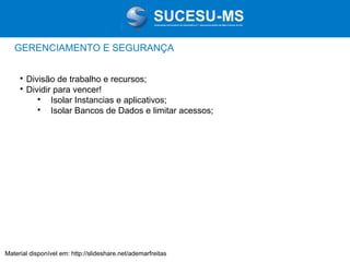 Associação de Usuários de Informática e T elecomunicações de Mato Grosso do Sul

GERENCIAMENTO E SEGURANÇA
Divisão de trabalho e recursos;

Dividir para vencer!

Isolar Instancias e aplicativos;

Isolar Bancos de Dados e limitar acessos;


Material disponível em: http://slideshare.net/ademarfreitas

 