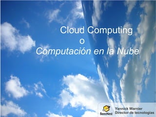 Cloud Computing
         o
Computación en la Nube




                Yannick Warnier
                Director de tecnologías
 