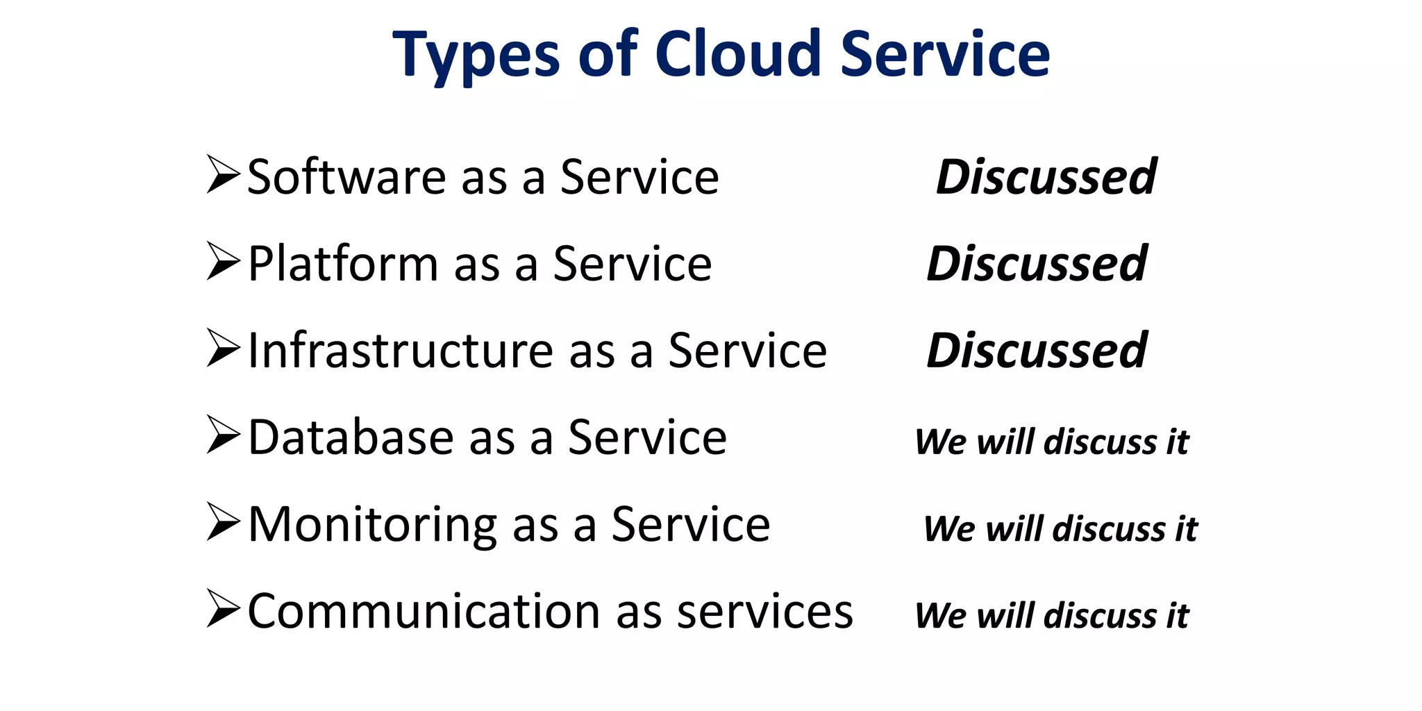 Software as a Service Discussed
Platform as a Service Discussed
Infrastructure as a Service Discussed
Database as a Service We will discuss it
Monitoring as a Service We will discuss it
Communication as services We will discuss it
Types of Cloud Service
 