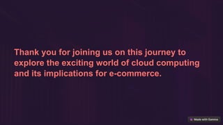 Thank you for joining us on this journey to
explore the exciting world of cloud computing
and its implications for e-commerce.
 