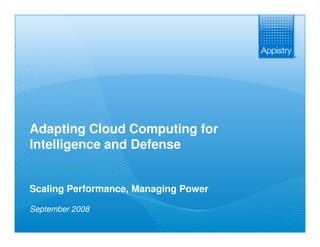 Adapting Cloud Computing for
 Intelligence and Defense


 Scaling Performance, Managing Power

 September 2008

The Fabric of Business                 www.appistry.com
 