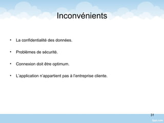 Inconvénients
• La confidentialité des données.
• Problèmes de sécurité.
• Connexion doit être optimum.
• L’application n’appartient pas à l’entreprise cliente.
31
 