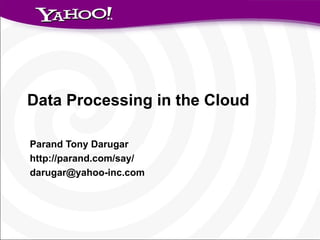 Data Processing in the Cloud Parand Tony Darugar http://parand.com/say/ [email_address] 