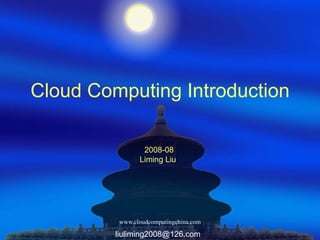 Cloud Computing Introduction 2008-08 Liming Liu [email_address] 