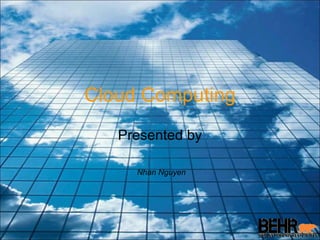 Cloud Computing Presented by Nhan Nguyen 