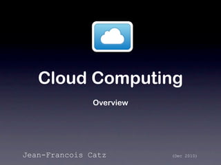 Cloud Computing
               Overview




Jean-Francois Catz        (Dec 2010)
 