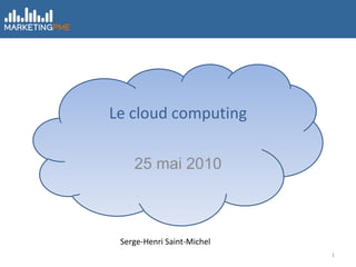 Le cloud computing 25 mai 2010 Serge-Henri Saint-Michel 