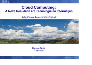 Corporate Strategy



                    Cloud Computing:
    A Nova Realidade em Tecnologia da Informação

                     http://www.ibm.com/ibm/cloud/




                              Marcelo Sávio
                               IT Architect


1                                                    © 2011 IBM Corporation
 
