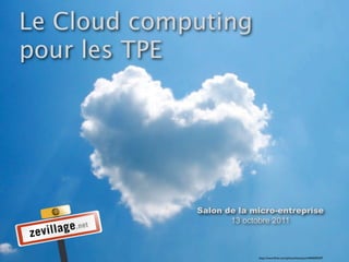 Le Cloud computing
pour les TPE




             Salon de la micro-entreprise
                    13 octobre 2011



                          http://www.ﬂickr.com/photos/lennysan/4403695597
 