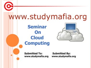 www.studymafia.org
Submitted To: Submitted By:
www.studymafia.org www.studymafia.org
Seminar
On
Cloud
Computing
 