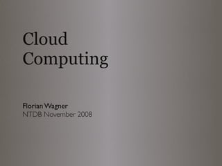 Cloud
Computing

Florian Wagner
NTDB November 2008
 