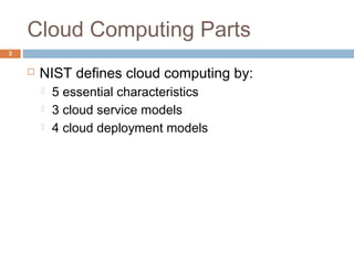 Cloud Computing Parts
3
 NIST defines cloud computing by:
 5 essential characteristics
 3 cloud service models
 4 cloud deployment models
 
