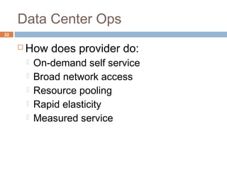 Data Center Ops
32
 How does provider do:
 On-demand self service
 Broad network access
 Resource pooling
 Rapid elasticity
 Measured service
 