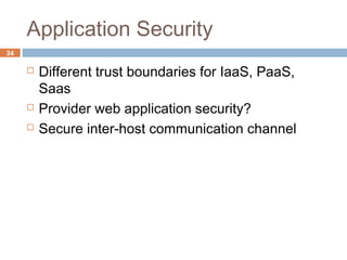 Application Security
34
 Different trust boundaries for IaaS, PaaS,
Saas
 Provider web application security?
 Secure inter-host communication channel
 