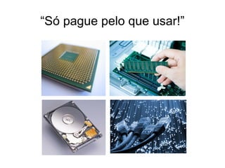 “Só pague pelo que usar!”
 