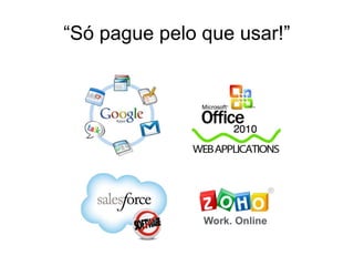 “Só pague pelo que usar!”
 