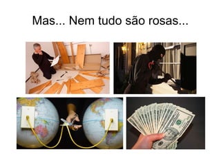 Mas... Nem tudo são rosas...
 