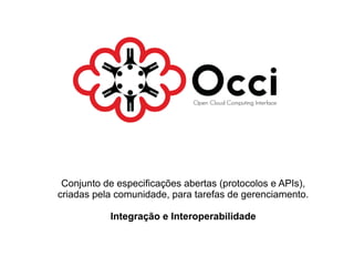 Conjunto de especificações abertas (protocolos e APIs),
criadas pela comunidade, para tarefas de gerenciamento.

           Integração e Interoperabilidade
 