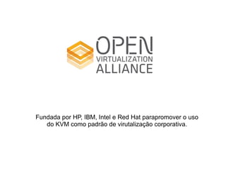 Fundada por HP, IBM, Intel e Red Hat parapromover o uso
   do KVM como padrão de virutalização corporativa.
 