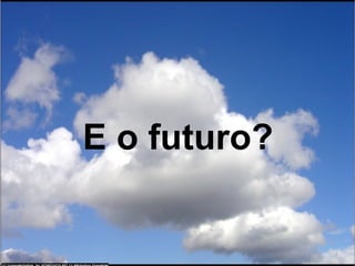 E o futuro?
 