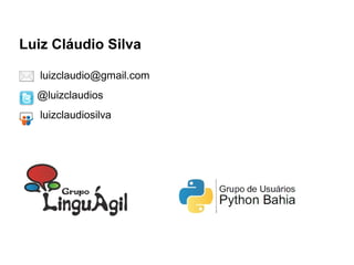 Luiz Cláudio Silva

   luizclaudio@gmail.com
  @luizclaudios
   luizclaudiosilva
 