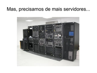 Mas, precisamos de mais servidores...
 