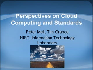 Perspectives on Cloud
Computing and Standards
     Peter Mell, Tim Grance
  NIST, Information Technology
            Laboratory
 