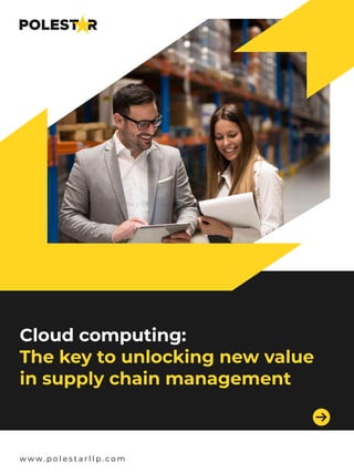 w w w . p o l e s t a r l l p . c o m
Cloud computing:
The key to unlocking new value
in supply chain management
 