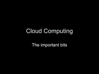 Cloud Computing The important bits 