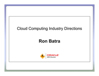Cloud Computing Industry Directions


           Ron Batra
 