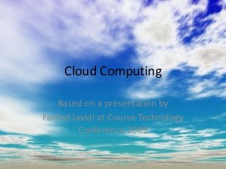 Cloud Computing
Based on a presentation by
Farhad Javidi at Course Technology
Conference 2009
 