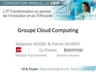 Groupe Cloud Computing

Stéphane GEISSEL & Patrick JOUBERT
            Co-Pilotes
Manager SI grand public   Directeur Associé
 